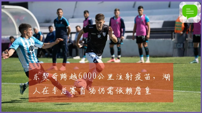 东契奇跨越6000公里注射疫苗，湖人在季后赛首场仍需依赖詹皇
