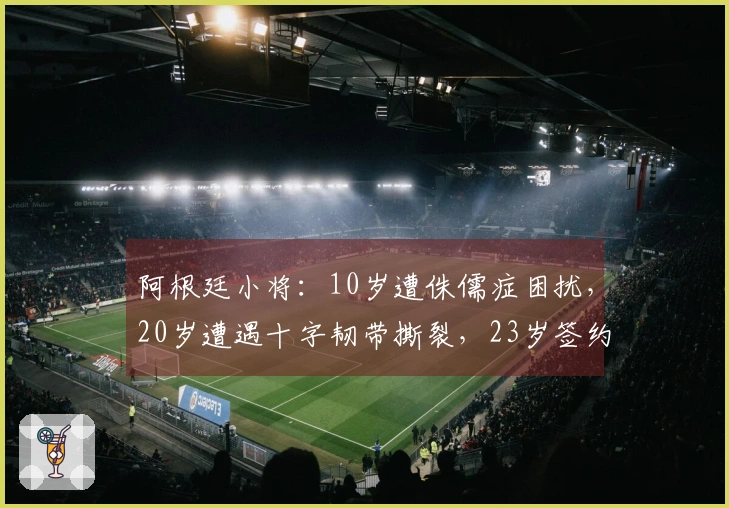 阿根廷小将：10岁遭侏儒症困扰，20岁遭遇十字韧带撕裂，23岁签约国米