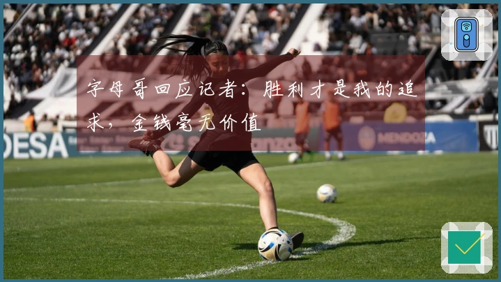 字母哥回应记者：胜利才是我的追求，金钱毫无价值