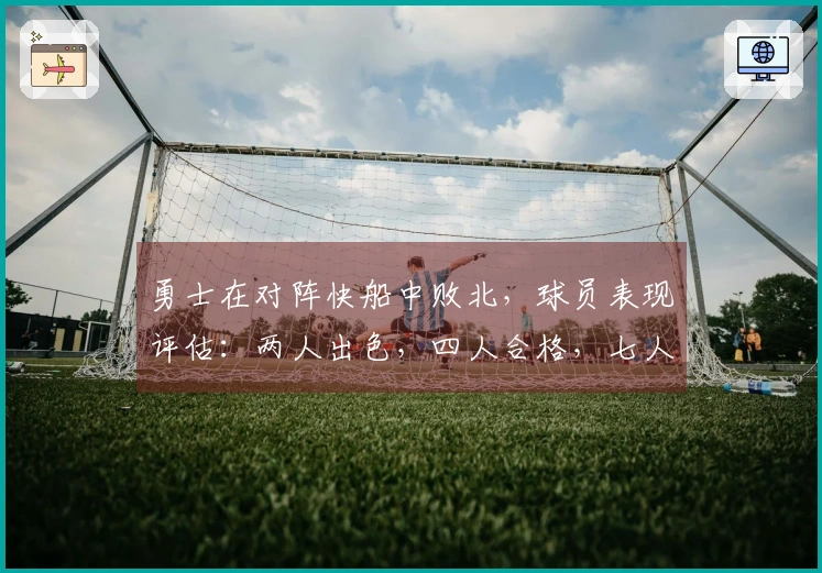 勇士在对阵快船中败北，球员表现评估：两人出色，四人合格，七人表现低迷
