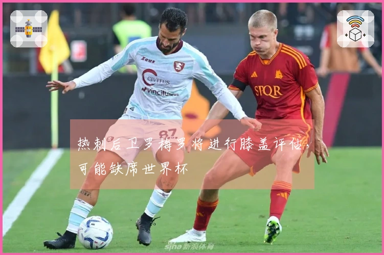 热刺后卫罗梅罗将进行膝盖评估，可能缺席世界杯