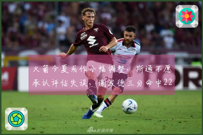 火箭今夏或作小幅调整，斯通不愿承认评估失误，谢泼德三分命中227次！