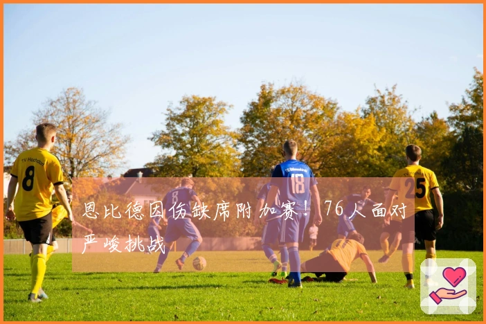 恩比德因伤缺席附加赛！76人面对严峻挑战