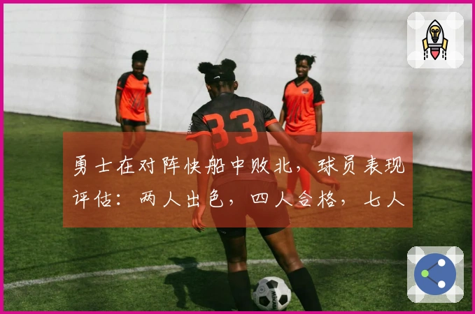 勇士在对阵快船中败北，球员表现评估：两人出色，四人合格，七人表现低迷