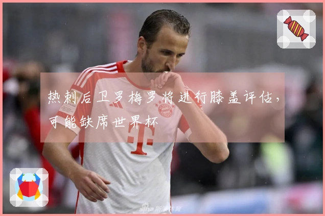 热刺后卫罗梅罗将进行膝盖评估，可能缺席世界杯