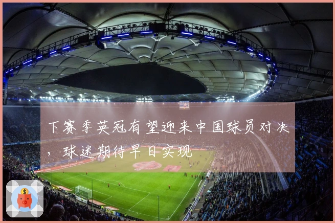 下赛季英冠有望迎来中国球员对决，球迷期待早日实现