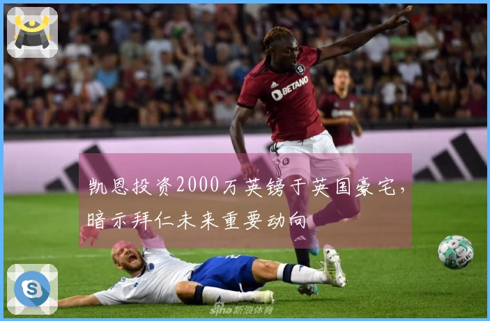 凯恩投资2000万英镑于英国豪宅，暗示拜仁未来重要动向