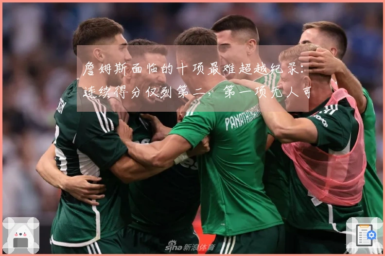 詹姆斯面临的十项最难超越纪录：连续得分仅列第二，第一项无人可及